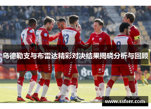 乌德勒支与布雷达精彩对决结果揭晓分析与回顾