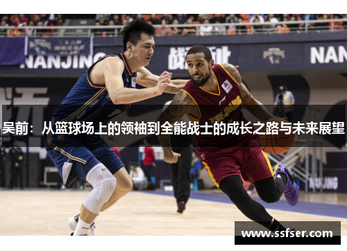 吴前：从篮球场上的领袖到全能战士的成长之路与未来展望